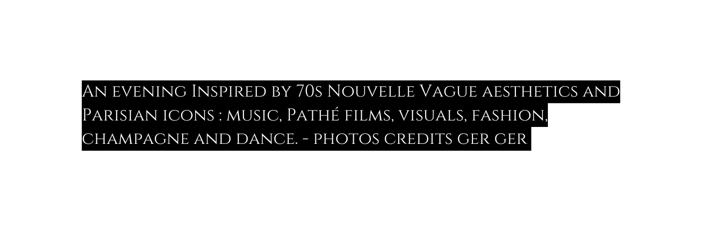 An evening Inspired by 70s Nouvelle Vague aesthetics and Parisian icons music Pathé films visuals fashion champagne and dance photos credits ger ger